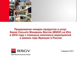 Продвижение имиджа продуктов и услуг  Банка Сосьете Женераль Восток (BSGV) на Юге  в 2010 году с помощью комплекса мероприятий  в рамках года Франции в России ,[object Object]