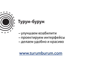 — улучшаем юзабилити
— проектируем интерфейсы
— делаем удобно и красиво


www.turumburum.com
 