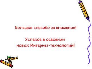 Большое спасибо за внимание! Успехов в освоении  новых Интернет-технологий! 