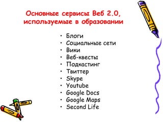 Основные сервисы Веб 2.0, используемые в образовании Блоги Социальные сети  Вики  Веб-квесты Подкастинг  Твиттер   Skype Youtube Google Docs Google Maps Second Life 