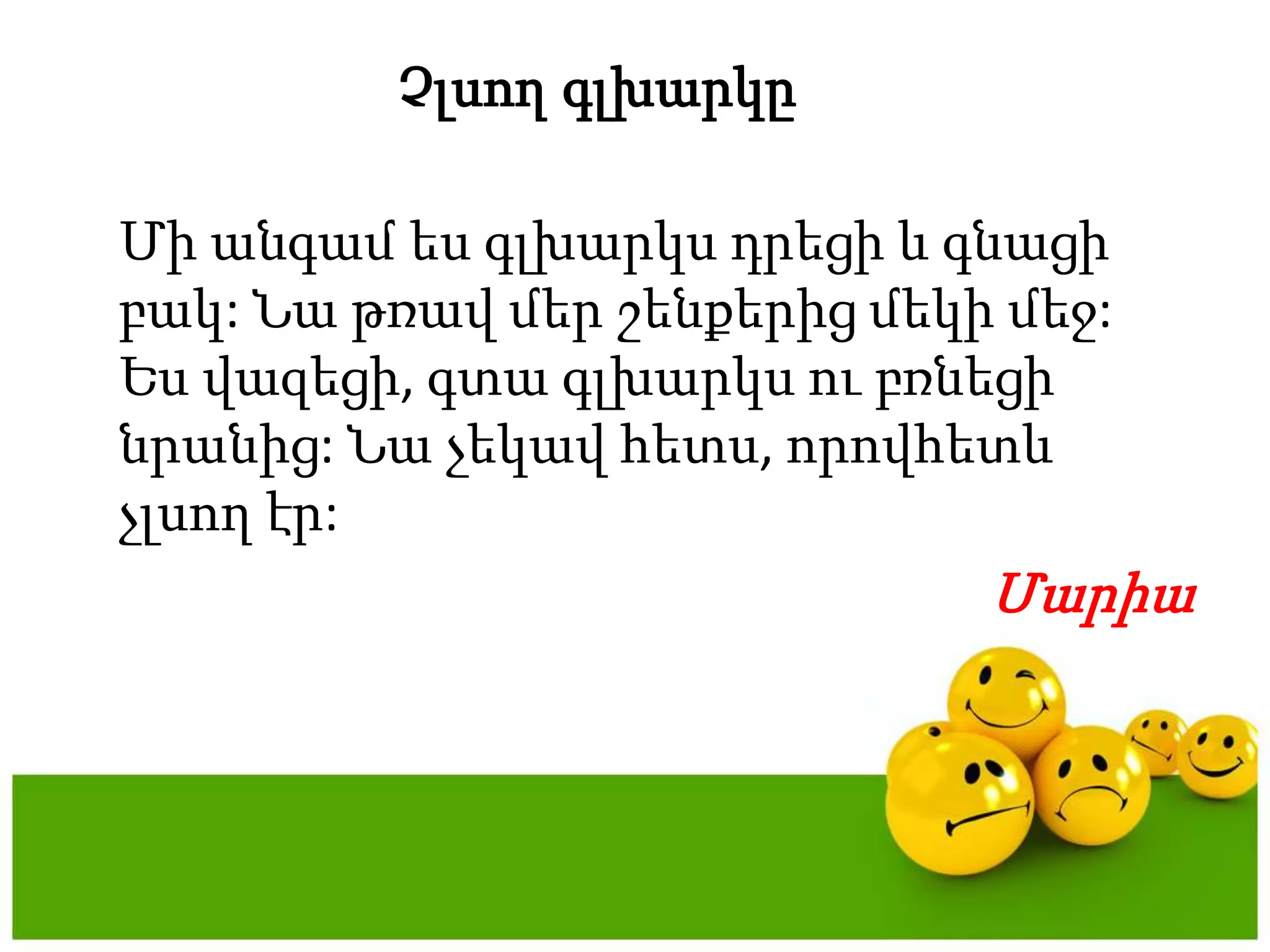 ՉլսողգլխարկըՄիանգամեսգլխարկսդրեցի և գնացիբակ: Նաթռավմերշենքերիցմեկիմեջ:  Եսվազեցի, գտագլխարկսուբռնեցինրանից: Նաչեկավհետս, որովհետևչլսողէր:  Մարիա