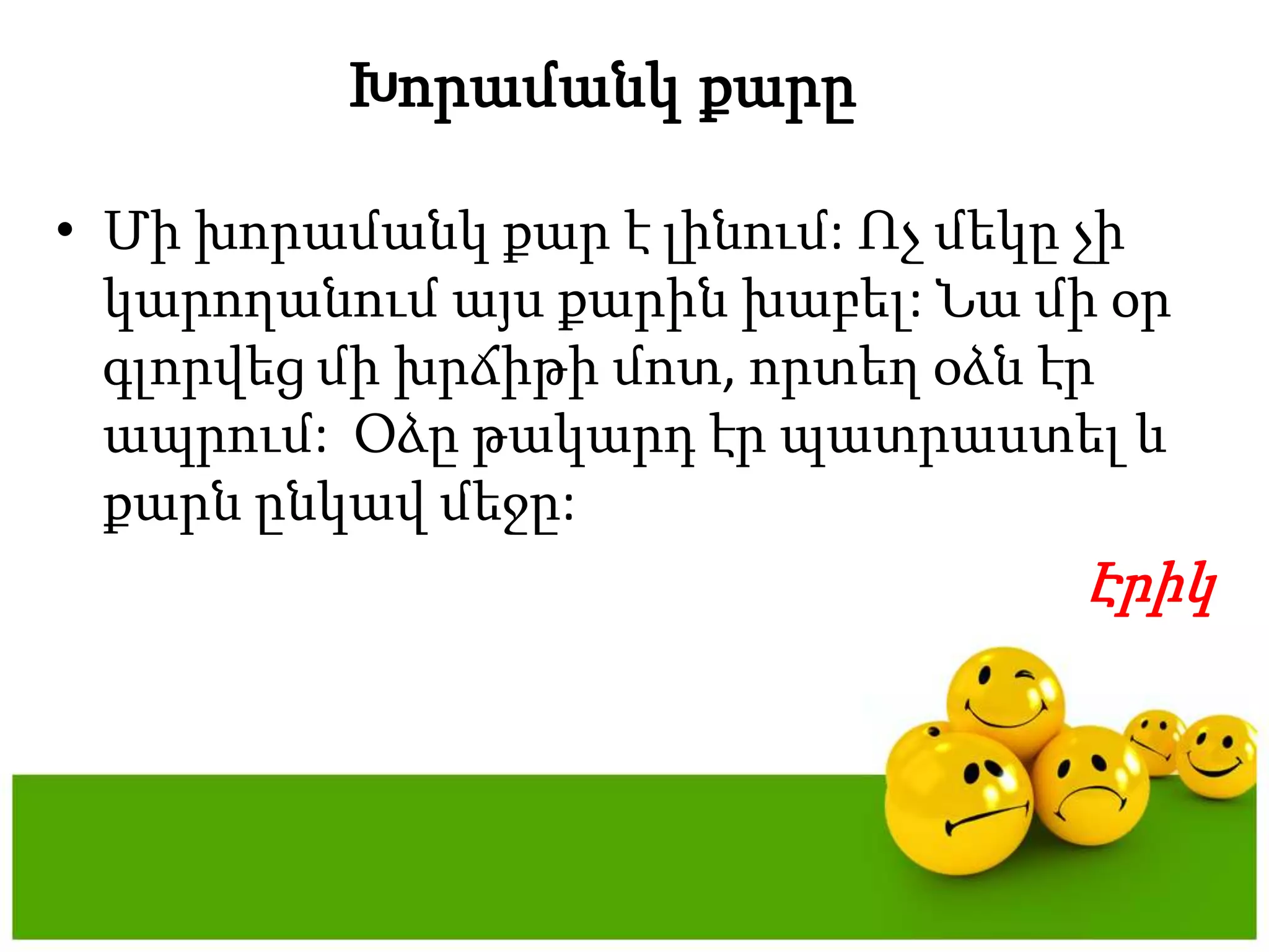ԽորամանկքարըՄիխորամանկքար է լինում: Ոչմեկըչիկարողանումայսքարինխաբել: Նամիօրգլորվեցմիխրճիթիմոտ, որտեղօձնէրապրում:  Օձըթակարդէրպատրաստել և քարնընկավմեջը:Էրիկ