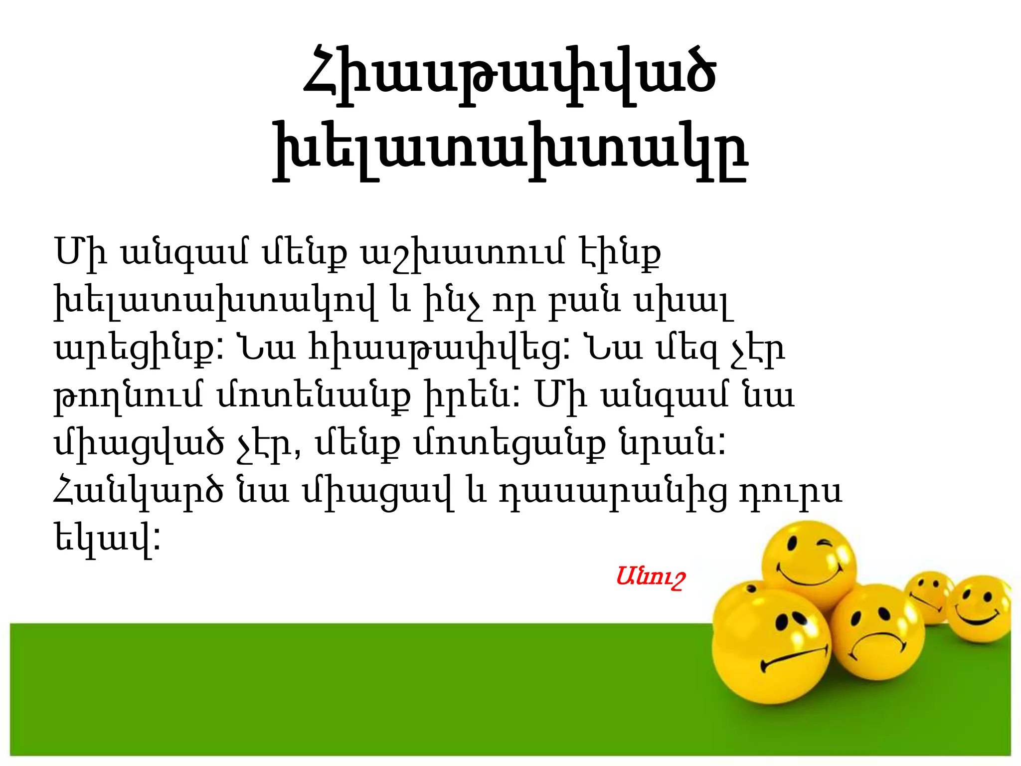 ՀիասթափվածխելատախտակըՄիանգամմենքաշխատումէինքխելատախտակով և ինչորբանսխալարեցինք: Նահիասթափվեց: Նամեզչէրթողնումմոտենանքիրեն: Միանգամնամիացվածչէր, մենքմոտեցանքնրան: Հանկարծնամիացավ և դասարանիցդուրսեկավ: Անուշ