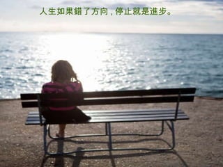 人生如果錯了方向 , 停止就是進步。 