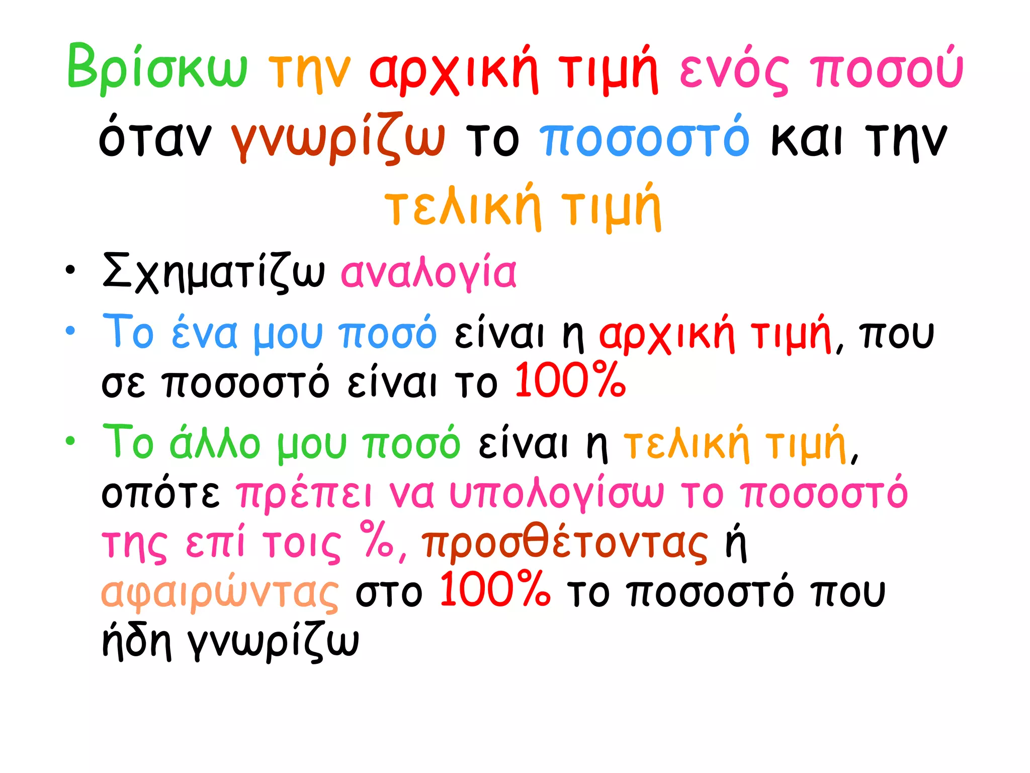 Βρίσκω   την   αρχική τιμή   ενός ποσού   όταν  γνωρίζω  το  ποσοστό  και την  τελική τιμή Σχηματίζω  αναλογία Το ένα μου ποσό  είναι η  αρχική τιμή , που σε ποσοστό είναι το  100% Το άλλο μου ποσό  είναι η  τελική τιμή , οπότε  πρέπει να υπολογίσω το ποσοστό της επί τοις %,   προσθέτοντας  ή  αφαιρώντας  στο  100%  το ποσοστό που ήδη γνωρίζω 