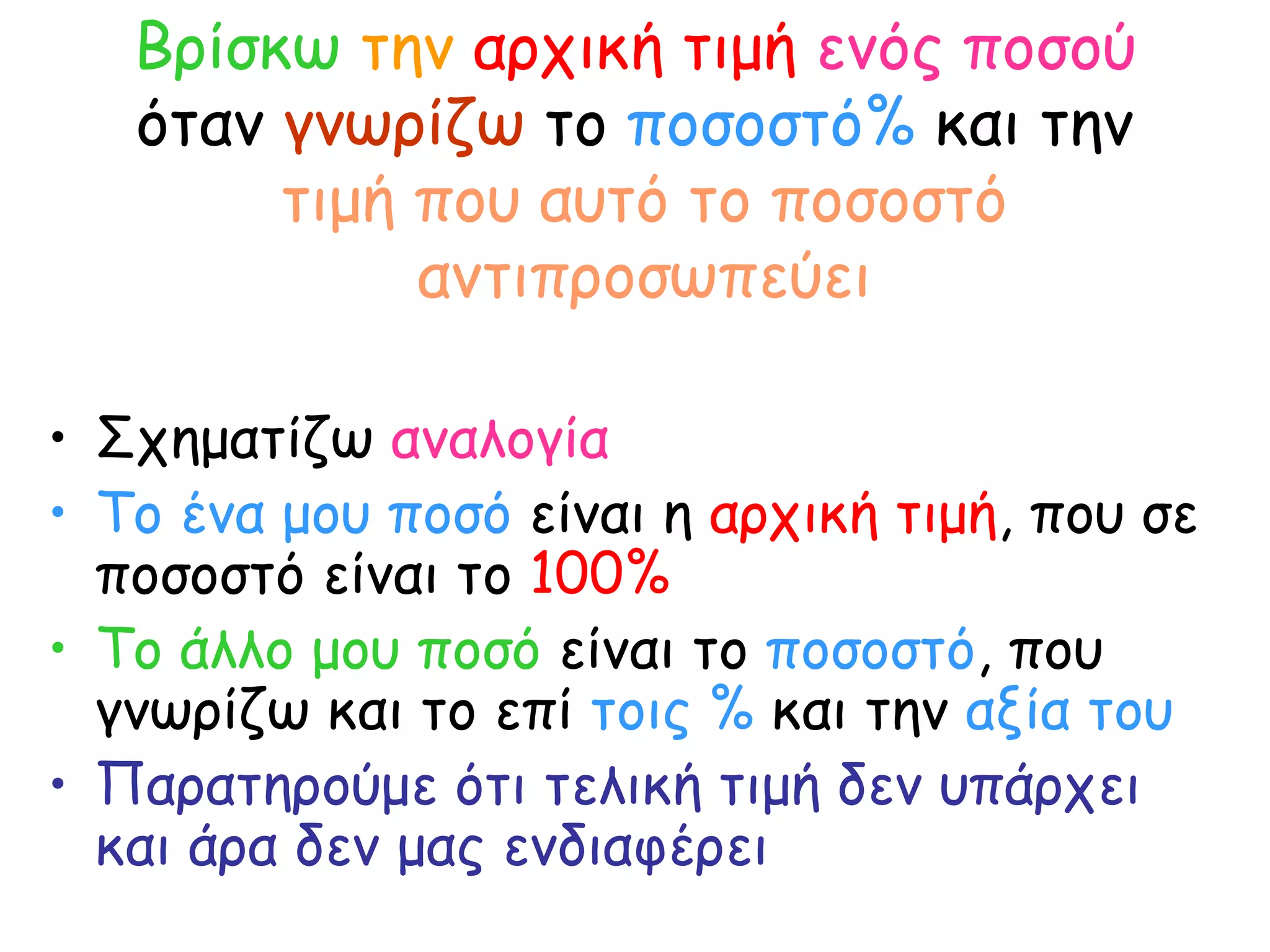 Βρίσκω   την   αρχική τιμή   ενός ποσού   όταν  γνωρίζω  το  ποσοστό%  και την  τιμή που αυτό το ποσοστό αντιπροσωπεύει Σχηματίζω  αναλογία Το ένα μου ποσό  είναι η  αρχική τιμή , που σε ποσοστό είναι το  100% Το άλλο μου ποσό  είναι το  ποσοστό , που γνωρίζω και το επί  τοις %  και την  αξία του Παρατηρούμε ότι τελική τιμή δεν υπάρχει και άρα δεν μας ενδιαφέρει   