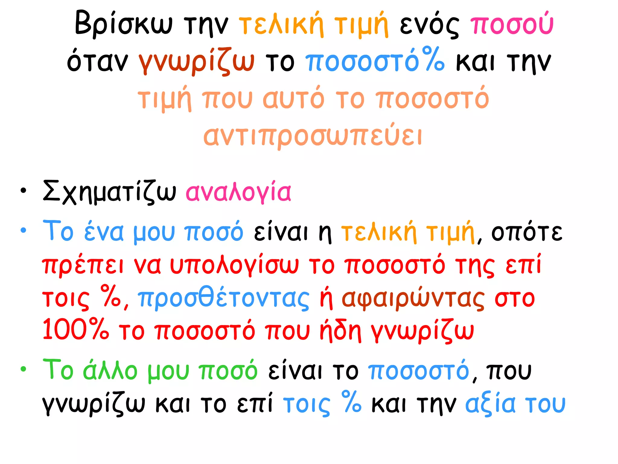 Βρίσκω την  τελική τιμή  ενός  ποσού όταν  γνωρίζω  το  ποσοστό%  και την  τιμή που αυτό το ποσοστό αντιπροσωπεύει Σχηματίζω  αναλογία Το ένα μου ποσό  είναι η  τελική τιμή , οπότε  πρέπει να υπολογίσω το ποσοστό της επί τοις %,  προσθέτοντας  ή  αφαιρώντας  στο 100% το ποσοστό που ήδη γνωρίζω Το άλλο μου ποσό  είναι το  ποσοστό , που γνωρίζω και το επί  τοις %  και την  αξία του 