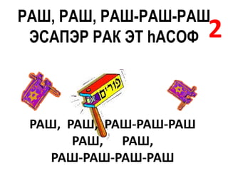 РАШ, РАШ, РАШ-РАШ-РАШ
 ЭСАПЭР РАК ЭТ hАСОФ     2


 РАШ, РАШ, РАШ-РАШ-РАШ
       РАШ, РАШ,
    РАШ-РАШ-РАШ-РАШ
 