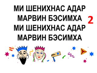 МИ ШЕНИХНАС АДАР
 МАРВИН БЭСИМХА 2
МИ ШЕНИХНАС АДАР
 МАРВИН БЭСИМХА
 