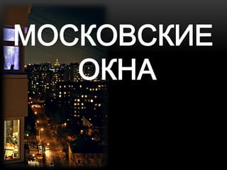 МОСКОВСКИЕ
   ОКНА
 