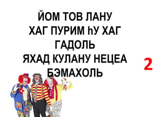 ЙОМ ТОВ ЛАНУ
 ХАГ ПУРИМ hУ ХАГ
      ГАДОЛЬ
ЯХАД КУЛАНУ НЕЦЕА
    БЭМАХОЛЬ
                    2
 