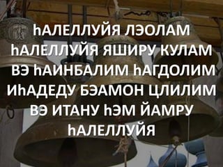 hАЛЕЛЛУЙЯ ЛЭОЛАМ
hАЛЕЛЛУЙЯ ЯШИРУ КУЛАМ
ВЭ hАИНБАЛИМ hАГДОЛИМ
ИhАДЕДУ БЭАМОН ЦЛИЛИМ
  ВЭ ИТАНУ hЭМ ЙАМРУ
       hАЛЕЛЛУЙЯ
 