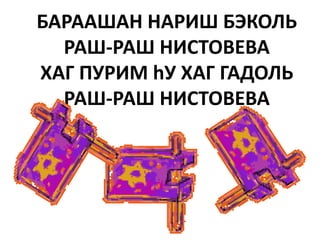 БАРААШАН НАРИШ БЭКОЛЬ
  РАШ-РАШ НИСТОВЕВА
ХАГ ПУРИМ hУ ХАГ ГАДОЛЬ
  РАШ-РАШ НИСТОВЕВА
 