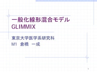 一般化線形混合モデル
GLIMMIX
東京大学医学系研究科
M1 倉橋 一成




             1
 