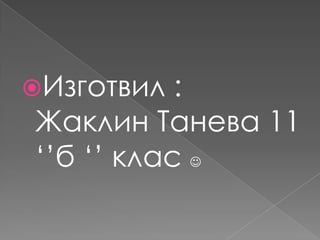 Изготвил : Жаклин Танева 11 ‘’б ‘’ клас 