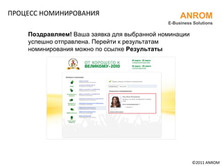 ПРОЦЕСС НОМИНИРОВАНИЯ ©201 1  ANROM ANROM E-Business Solutions Поздравляем!  Ваша заявка для выбранной номинации успешно отправлена. Перейти к результатам номинирования можно по ссылке  Результаты 