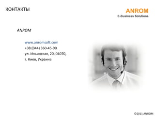 КОНТАКТЫ ANROM www.anromsoft.com   +38 (044) 360-45-90 ул. Ильинская, 20, 04070,  г. Киев, Украина ©201 1  ANROM ANROM E-Business Solutions 
