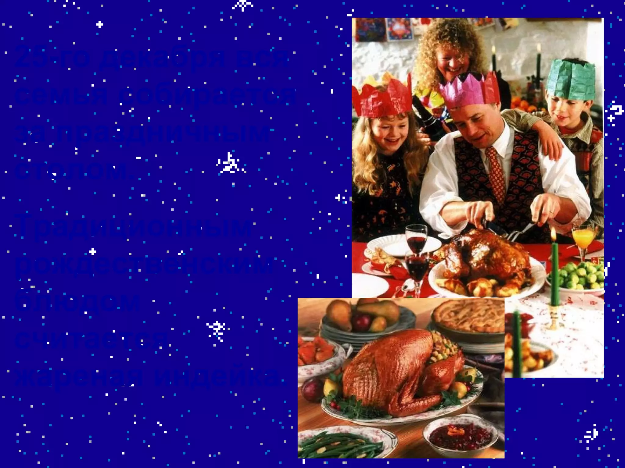 25-го декабря вся семья собирается за праздничным столом. Традиционным рождественским блюдом считается жареная индейка. 