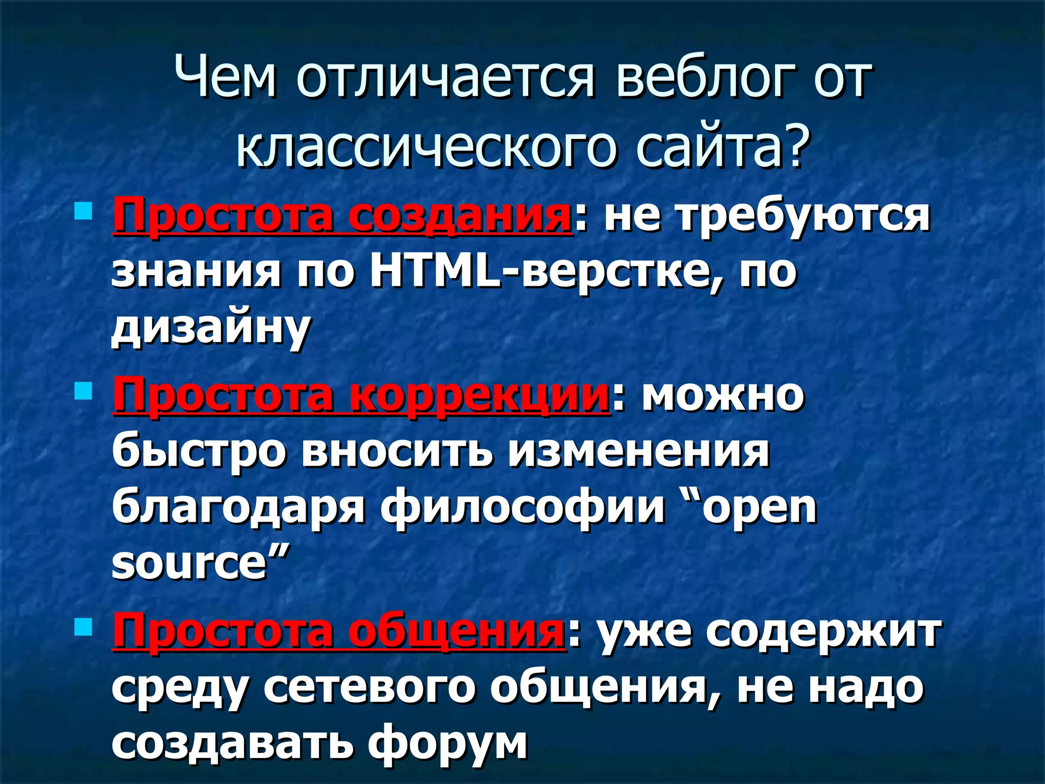 Чем отличается веблог от классического сайта ? Простота создания :  не требуются знания по HTML-верстке, по дизайну Простота коррекции :  можно быстро вносить изменения благодаря философии  “open source” Простота общения :  уже содержит среду сетевого общения, не надо создавать форум 