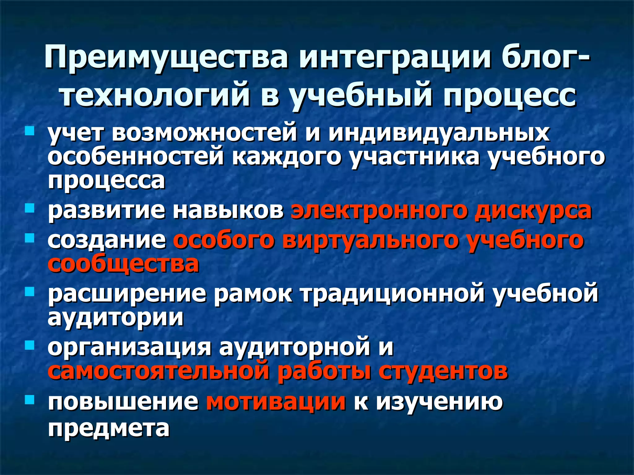 Преимущества интеграции блог-технологий в учебный процесс учет возможностей и индивидуальных особенностей каждого участника учебного процесса развитие навыков  электронного дискурса  создание  особого виртуального учебного сообщества   расширение рамок традиционной учебной аудитории организация аудиторной и  самостоятельной работы студентов  повышение  мотивации  к изучению предмета   