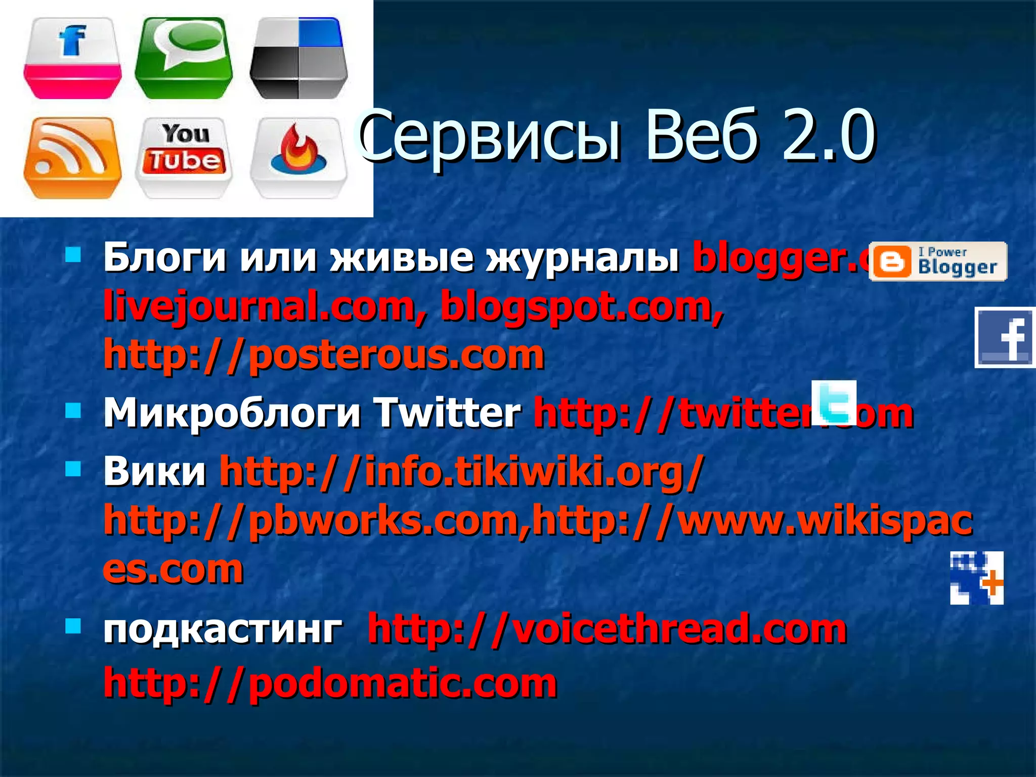 Сервисы   Веб 2.0 Блоги или живые журналы  blogger.com, livejournal.com, blogspot.com,   http://posterous.com   Микроблоги  Twitter  http://twitter.com   Вики  http://info.tikiwiki.org/   http://pbworks.com , http://www.wikispaces.com подкастинг   http://voicethread.com   http://podomatic.com   