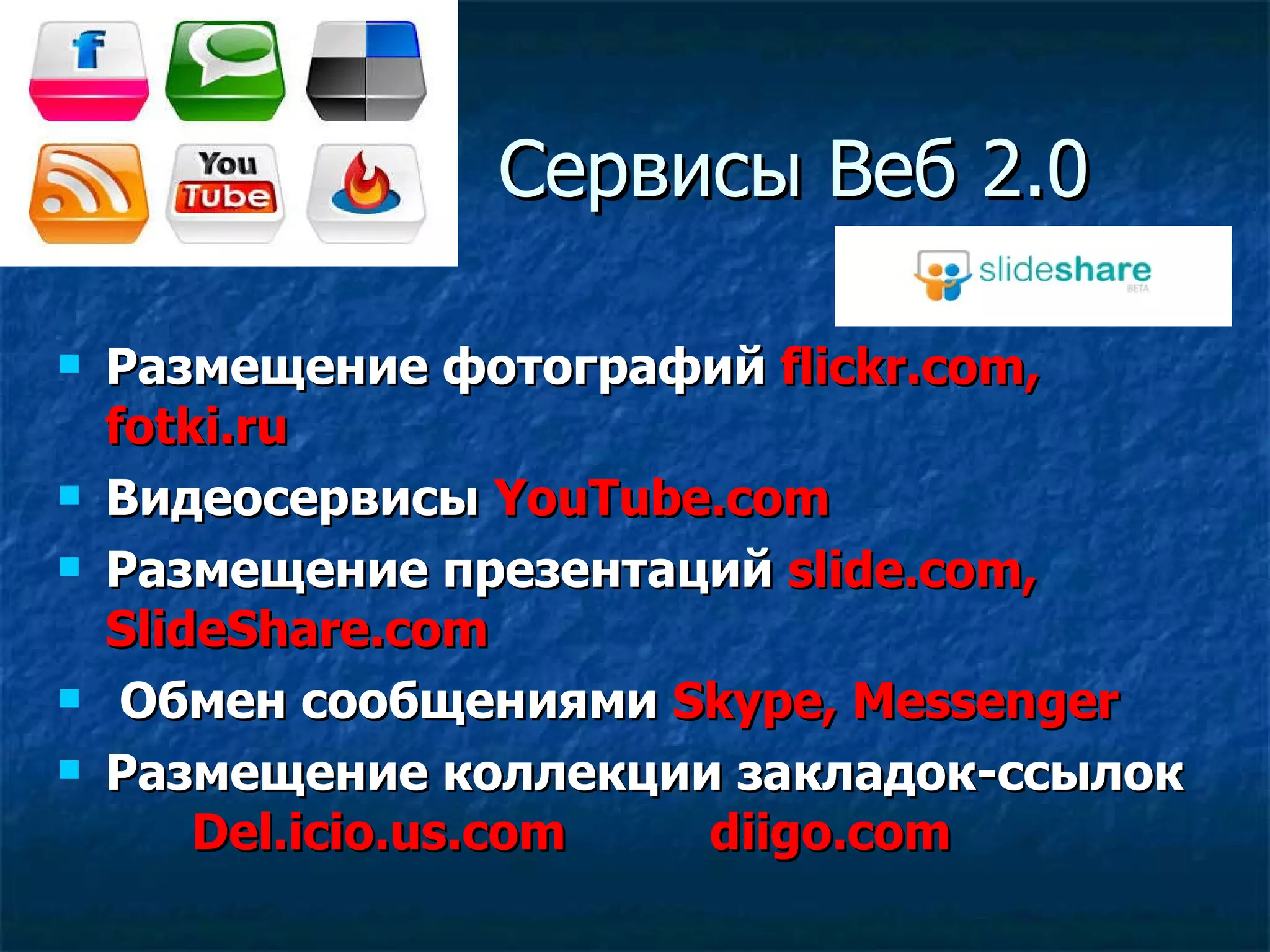 Сервисы   Веб 2.0 Размещение фотографий  flickr.com, fotki.ru Видеосервисы  YouTube.com Размещение презентаций  slide.com, SlideShare.com Обмен сообщениями  Skype, Messenger Размещение коллекции закладок-ссылок  Del.icio.us.com  diigo.com 