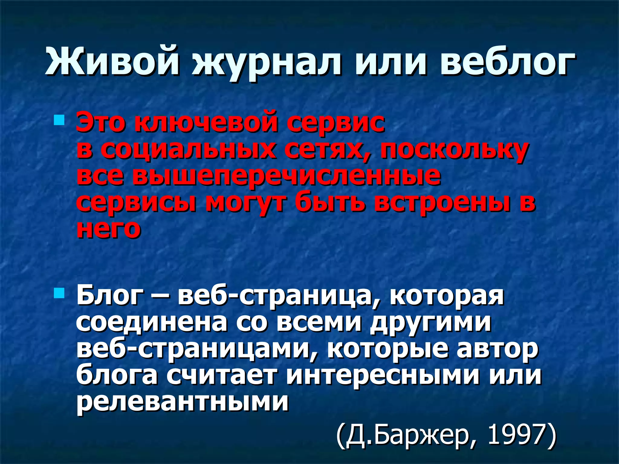 Живой журнал или веблог Это ключевой сервис в социальных сетях, поскольку все вышеперечисленные сервисы могут быть встроены в него Блог – веб-страница, которая соединена со всеми другими веб-страницами, которые автор блога считает интересными или релевантными   (Д.Баржер, 1997) 
