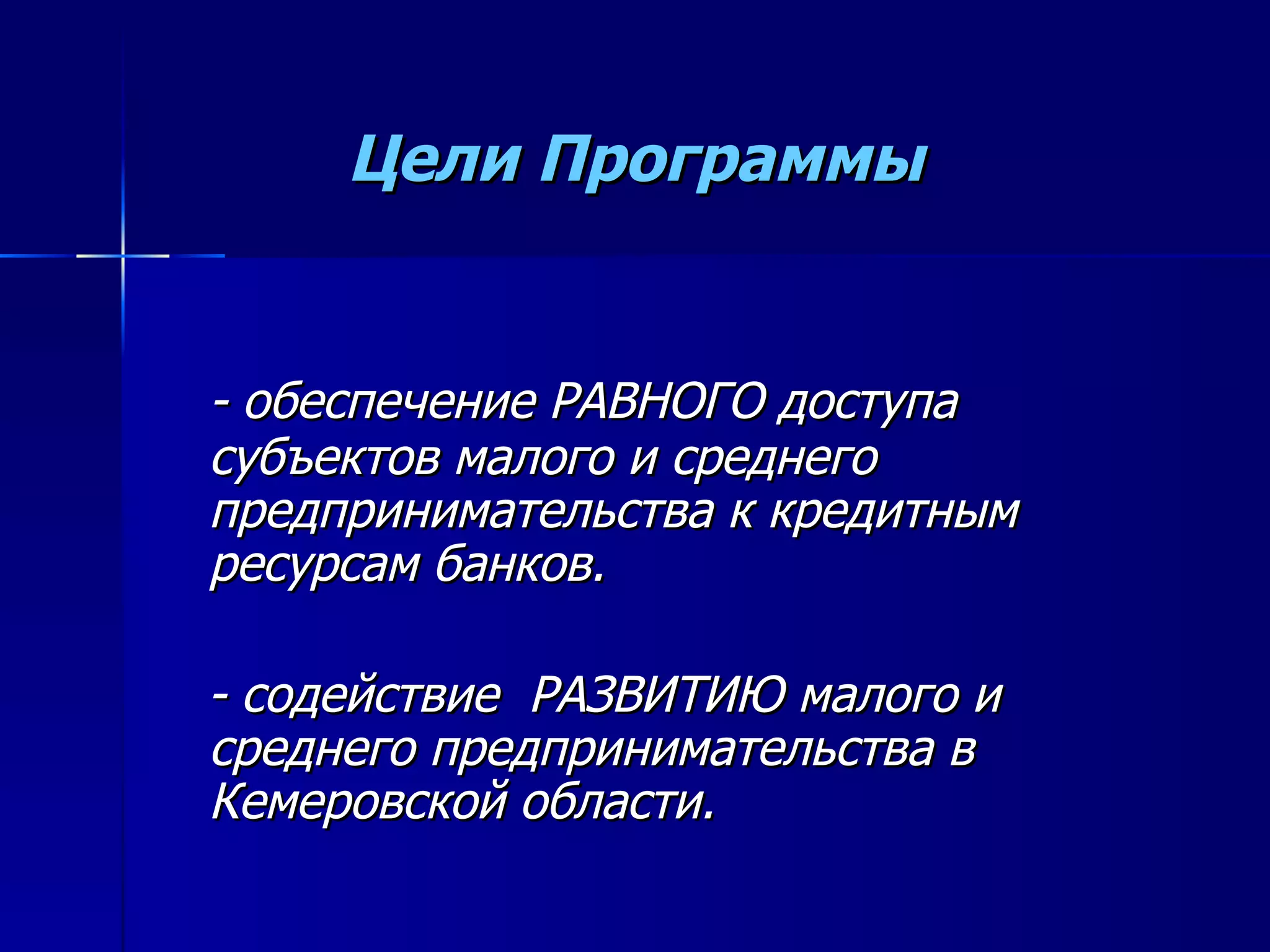 Цели Программы - обеспечение РАВНОГО доступа субъектов малого и среднего предпринимательства к кредитным ресурсам банков.  - содействие  РАЗВИТИЮ малого и среднего предпринимательства в Кемеровской области. 