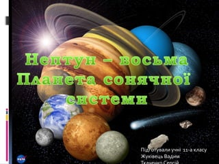 Нептун – восьма Планета сонячної  системи Підготували учні  11-а класу Жуківець Вадим Ткаченко Сергій 