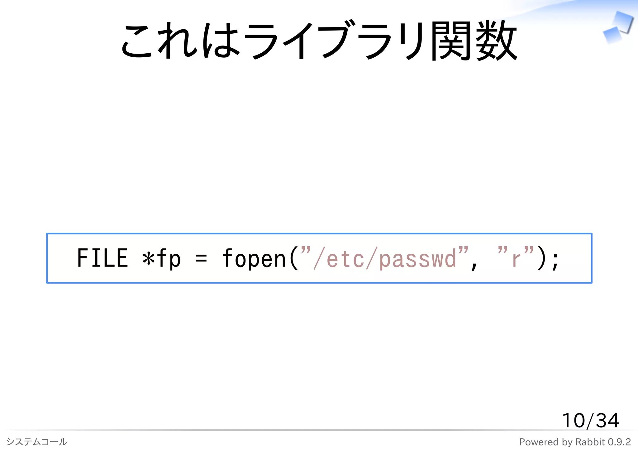 これはライブラリ関数



          FILE *fp = fopen("/etc/passwd", "r");




                                                   10/34
システムコール                                    Powered by Rabbit 0.9.2
 