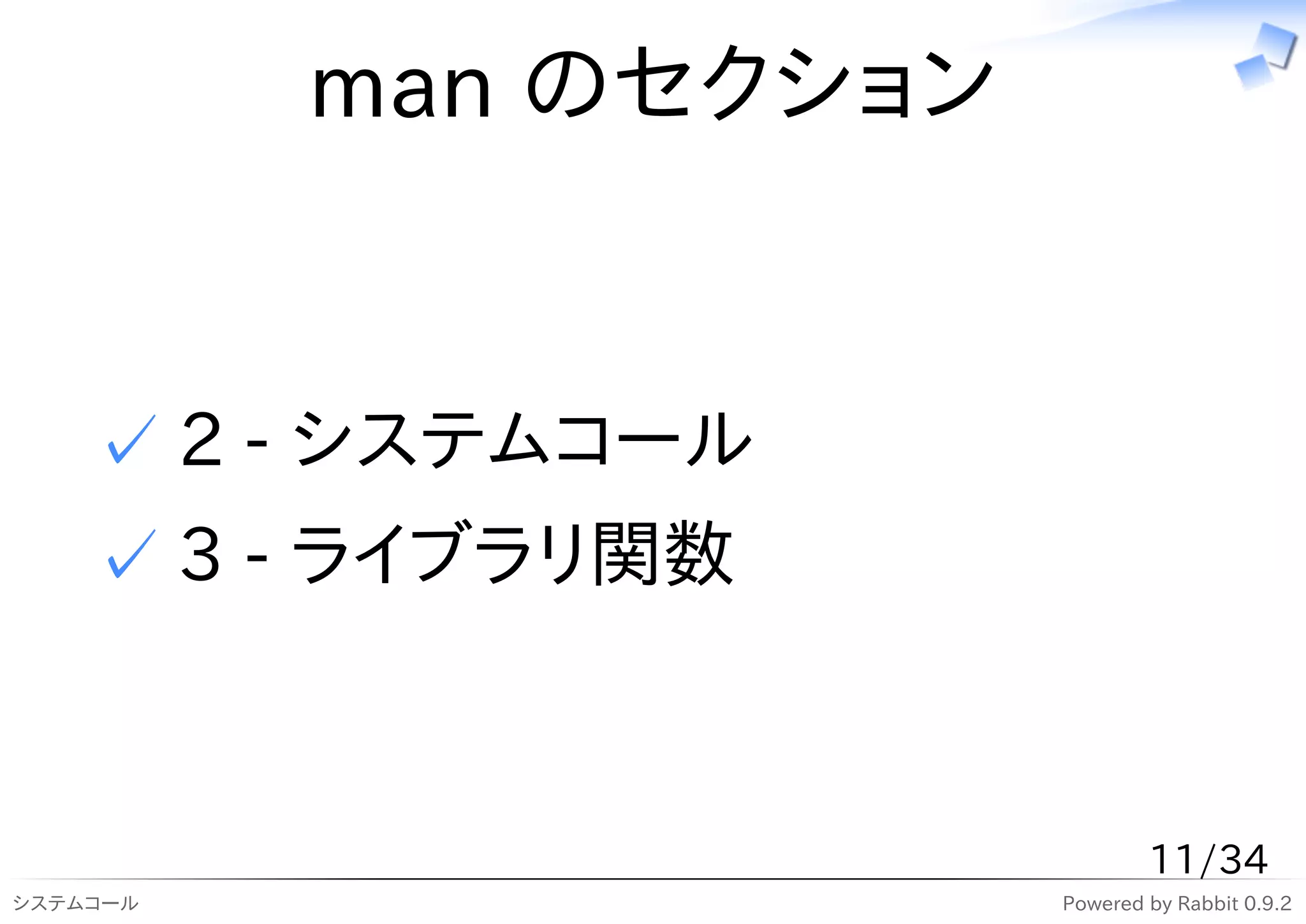 man のセクション


    ✓ 2 - システムコール
    ✓ 3 - ライブラリ関数


                               11/34
システムコール                Powered by Rabbit 0.9.2
 