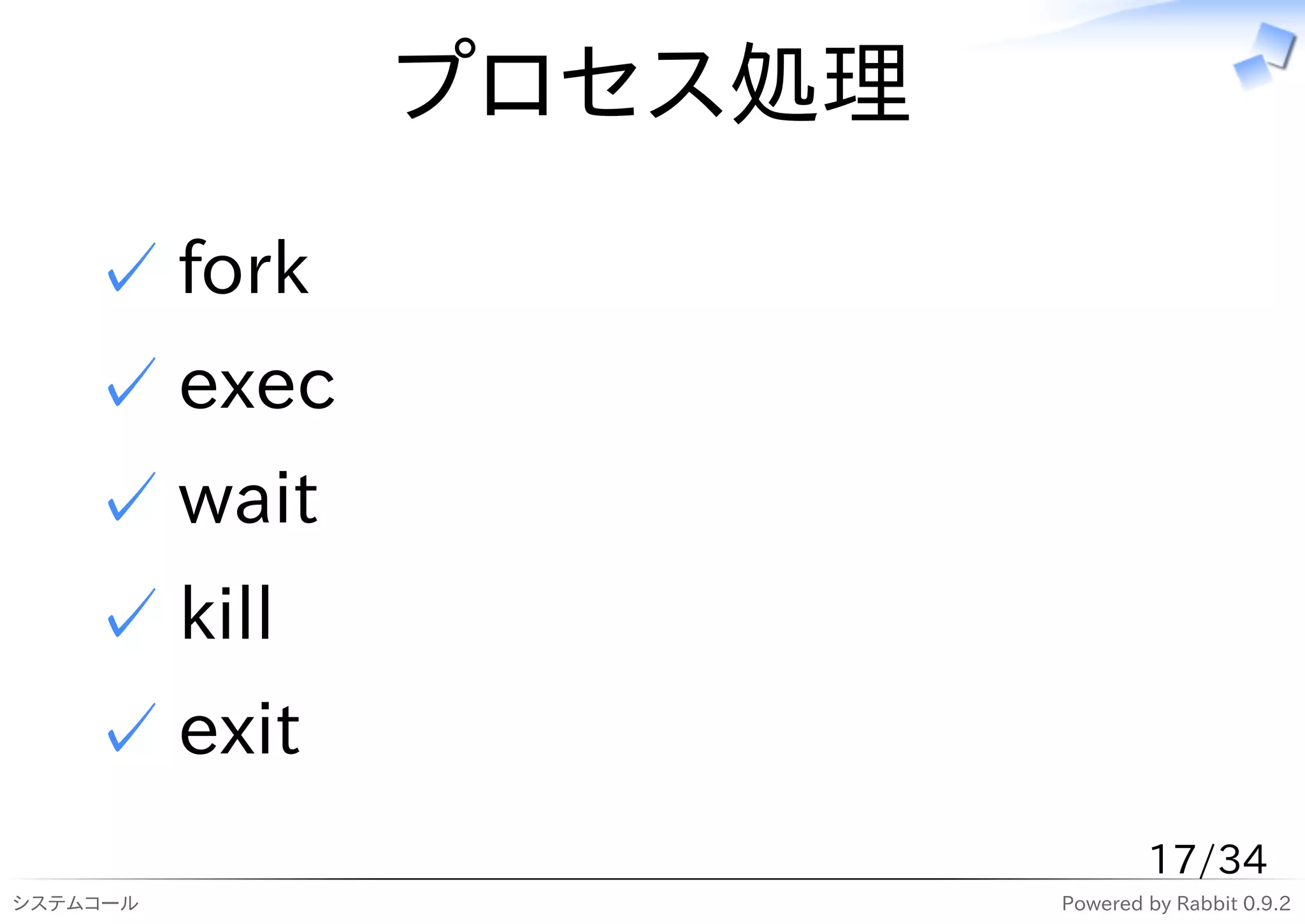 プロセス処理
    ✓ fork
    ✓ exec
    ✓ wait
    ✓ kill
    ✓ exit
                              17/34
システムコール               Powered by Rabbit 0.9.2
 