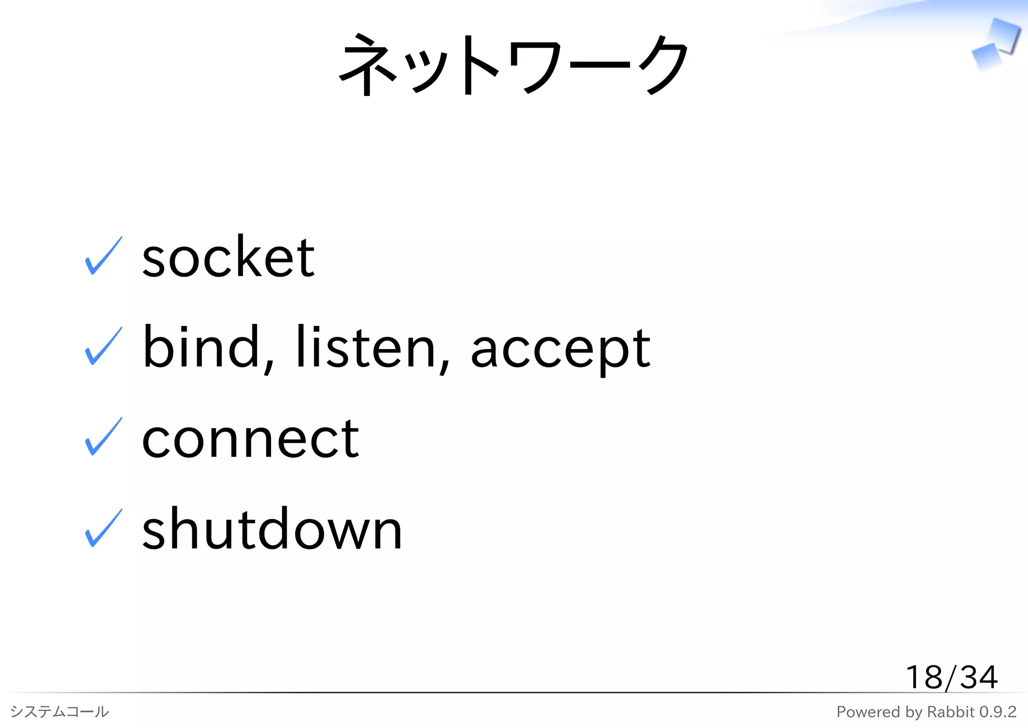 ネットワーク

    ✓ socket
    ✓ bind, listen, accept
    ✓ connect
    ✓ shutdown

                                     18/34
システムコール                      Powered by Rabbit 0.9.2
 