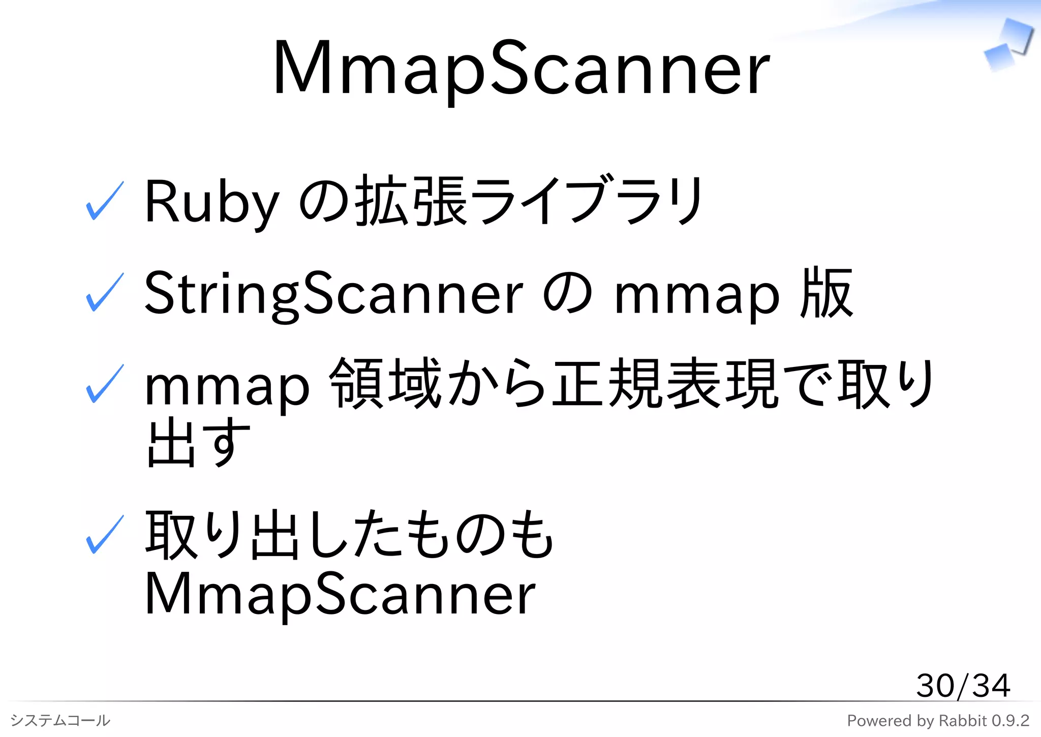 MmapScanner
    ✓ Ruby の拡張ライブラリ
    ✓ StringScanner の mmap 版
    ✓ mmap 領域から正規表現で取り
      出す
    ✓ 取り出したものも
      MmapScanner
                                   30/34
システムコール                    Powered by Rabbit 0.9.2
 