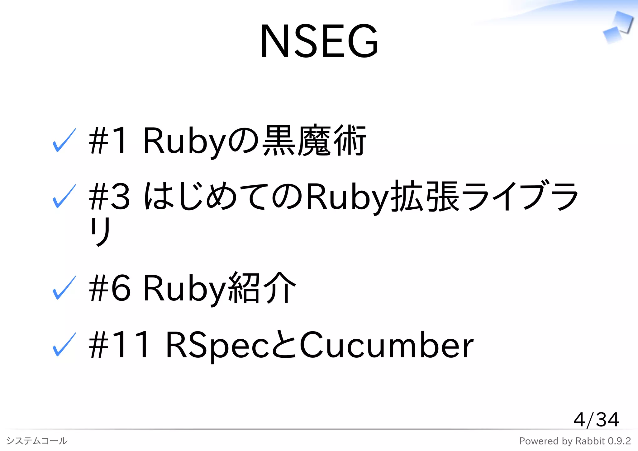 NSEG

    ✓ #1 Rubyの黒魔術
    ✓ #3 はじめてのRuby拡張ライブラ
      リ
    ✓ #6 Ruby紹介
    ✓ #11 RSpecとCucumber
                                      4/34
システムコール                    Powered by Rabbit 0.9.2
 