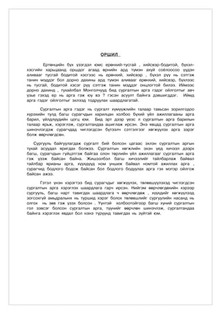 ОРШИЛ

        Ертөнцийн бүх үзэгдэл юмс ерөнхий-тусгай , хийсвэр-бодитой, бүхэл-
хэсгийн харьцаанд оршдог агаад өрнийн ард түмэн ахуй соёлоосоо үүдэн
аливааг тусгай бодитой хэсгээс нь ерөнхий, хийсвэр , бүхэл рүү нь сэтгэж
танин мэддэг бол дорно дахины ард түмэн аливааг ерөнхий, хийсвэр, бүхлээс
нь тусгай, бодитой хэсэг рүү сэтгэж танин мэддэг онцлогтой билээ. Иймээс
дорно дахинд , тухайлбал Монголчууд бид сургалтын арга гэдэг ойлголтыг авч
үзье гэхэд ер нь арга гэж юу вэ ? гэсэн асуулт байнга дэвшигддэг. Иймд
арга гэдэг ойлголтыг эхлээд тодруулах шаардлагатай.

      Ñóðãàëòûí àðãà ãýäýã íü сургалт хүмүүжлийн талаар тавьсан зорилгодоо
хүрэхийн тулд багш сурагчдын харилцан холбоо бүхий үйл ажиллагааны арга
барил, үйлдлүүдийн цогц юм. Áèä ýðò äýýð ¿åýñ ë ñóðãàëòûí àðãà áàðèëûí
òàëààð ÿðüæ, õýðýãëýæ, ñóðãàëòàíäàà àøèãëàæ èðñýí. Ýíý ÿâöàä ñóðãàëòûí àðãà
øèíý÷ëýãäýæ ñóðàã÷äàä ÷èãëýãäñýí á¿òýýë÷ ñýòãýëãýýã õºãæ¿¿ëýõ àðãà çýðýã
áîëæ ººð÷ëºãäñºí.

   Сургууль байгуулагдаж сургалт бий болсон цагаас эхлэн сургалтын аргын
тухай асуудал яригдах болжээ. Сургалтын хөгжлийн эхэн үед хичээл дээрх
багш, сурагчдын гүйцэтгэж байгаа олон төрлийн үйл ажиллагааг сургалтын арга
гэж үзэж байсан байна. Жишээлбэл багш хичээлийг тайлбарлаж байвал
тайлбар ярианы арга, хүүхдүүд ном уншиж байвал номтой ажиллах арга ,
сурагчид бодлого бодож байсан бол бодлого бодуулах арга гэх мэтэр ойлгож
байсан ажээ.

      Ãýòýë ¿íýí õýðýãòýý áèä ñóðàã÷äûã õºãæ¿¿ëýõ, òºëºâø¿¿ëýõýä ÷èãëýãäñýí
ñóðãàëòûí àðãà õýðýãëýõ øààðäëàãà ãàð÷ èðñýí. Íèéãýì ººð÷ëºãäºõèéí õýðýýð
ñóðãóóëü, áàãø íàðò òàâèãäàõ øààðäëàãà ÷ ººð÷ëºãäºæ , õ¿¿õäèéã õºãæ¿¿ëýýä
çîãñîõã¿é àìüäðàëûíõ íü òóðøèä õýðýã áîëîõ òºëºâøëèéã ñóðãóóëèéí íàñàíä íü
îëãîõ íü çºâ ãýæ ¿çýõ áîëñîí . ¯¿íòýé õîëáîîòîéãîîð áàãø õ¿íèé ñóðãàëòûí
ãîë çýâñýã áîëñîí ñóðãàëòûí àðãà, ò¿¿íèéã ººð÷ëºí øèíý÷ëýæ, ñóðãàëòàíäàà
áàéíãà õýðýãëýõ ÿâäàë áîë íýíý ò¿ð¿¿íä òàâèãäàõ íü ç¿éòýé þì.
 