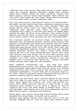 Сургалтанд арга онцгой үүрэгтэй. Сурах сургах үйл явц нь зөвхөн мэдээлэл
хүлээн авах, дамжуулах төдийгөөр хэрэгждэггүй. Өөрөөр хэлбэл суралцагч
зөвхөн сонсох төдийгүй, өөрийн үзэл бодлыг илэрхийлэж, бусадтай санал
бодлоо хуваалцах, хаоилцан ярилцах явцад амьдралын нарийн зүйлсийн учир
утгыг ойлгон тунгаах замаар сурч танин мэддэг. Иймээс сургалтын агуулгаасаа
илүү арга нь хүнээ сургаж , хөгжүүлж төлөвшүүлдэг байна.

Багш, шавь хэмээх сургалтын хоёр субъектын зорилго нь нэг чиглэлтэй хэдий ч
өөр өөрийн онцлогтой. Багшийн хувьд сурган хүмүүжүүлэх, суралцагчийн хувьд
танин мэдэх зорилготой байдаг. Гэхдээ энэ нь багш, суралцагч хоёрын хувьд
хамгийн ерөнхий түгээмэл зорилго юм. Тухайн үеийн нийгэм , цаг үеийн
шаардлагаас үүдэн сургалтын тусгай зорилго гарч ирдэг. Тухайлбал
социализмын үед их мэддэг хүн бэлтгэхийг зорьж байсан бол өнөөдөр мэддэг
төдийгүй, бас чаддаг хүн бэлтгэх зорилго дэвшигдэж байна. Энэхүү нийгмээс
сургалтын өмнө авьж буй зорилго нь агуулга болон арга зүйгээ тодорхойлдог.
Ийнхүү сургалтын зорилгыг дагаж хэргэжүүлэх арга зам нь өөрчлөгдөж байдаг.

Багш зорилгодоо хүрэхийн тулд хичээлийн агуулгыг хэрэгжүүлэхдээ сурган
хүмүүжүүлэх арга, арга барилууд хэрэглэдэг. Багшийн хэрэглэж буй арга, арга
барилууд нь суралцагчдаар сурах үйлийг хийлгэх хөшүүрэг болж байх учиртай.
Өөрөөр хэлбэл багш нэг талаас сургалтанд хэрэглэж буй аргаараа дамжуулж
суралцагчдад сурах хэрэгцээг байнга үүсгэж байх учиртай. Нөгөө талаас багш
суралцагчдад өөрсдийнхөө амьдралын туршлага , үзэл бодлоо ярих, өөрийгөө
чөлөөтэй илэрхийлэх бололцоо олгох хэрэгтэй. Ингээд үзэхээр багшийн
хэрэглэж буй арга нь нэг талаас суралцагчдад сурах хэрэгцээ, нөгөө талаас
сурах бололцоо олгож байх учиртай. Энэ нь орчин үеийн сургалтын аргад
тавигдаж буй гол шаардлага юм. Багш сургалтын аргад тавигдаж буй энэхүү
шаардлагыг хэр ойлгож, ойшоож хэргжүүлснээр сургалтын үр дүн шууд
хамаарна. Учир нь суралцагчид сурах хэрэгцээ үүсч , түүнийгээ хэрэгжүүлэх
болоìж олдсоноор мэдлэг чадвар олох үндэс бүрэлдэнэ.

Дээрх шаардлагыг хэрэгжүүлэхийн тулд            юуны өмнө багш сурган
хүмүүжүүлэгчид сургалтын аргын эрэл хайгуулыг тууштай хийх судлах, турших,
бодож боловсруулах замаар өөрийн гэсэн сургалтын аргатай болох зайлшгүй
шаардлагатай болж байна. Учир нь багшийн хувьд сургалтын арга нь сурган
хүмүүжүүлэх хөдөлмөрийнх нь гол багаж билээ. Эмч хүн чагнуургүй, мужаан хүн
алх, сүхгүй , дархан хүн дөшгүйгээр ажиллах боломжгүйтэй мөн адил багш хүн
сургалтын аргагүйгээр сургалтыг явуулах мөн л боломжгүй юм.

Гэхдээ сайн гэсэн арга бүхнийг шууд л хэрэглээд төдийлөн үр дүнд хүрэхгүй
байж болно. Иймд тэр аргаа судалж, сул талыг нь ялган таниж, дахин дахин
турших замаар өөрийн болгох хэрэгтэй. Тэгж гэмээн танд хүссэнээр чинь
үйлчлэх болно. Өөрийн болгоогүй, зорилгоос нь эхлээд бүтцийг нь бүрэн
эзэмшээгүй аргаас төдийлөн их үр дүн хүлээх нь борооны үүл харж хур
горьдохтой адил билээ. Сайн дархан өөрийн ур ухаанаар хийсэн , гарт нь
орсон багажаараа хараа булааж, сэтгэл татах бүтээл дархалдагийн адил багш
өөрийн болгосон аргаар л зорисондоо хүрэх боломжтой.

Багшид өөрийн гэсэн сургалтын аргатай буюу багажтай болоход хөрөнгө мөнгө
шаардахгүй олон боломж байдаг. Тэр бүхнийг ашиглах хэрэгтэй.
Сургалтын аргад суралцах хамгийн энгийн агаад сайн аргын нэг бол хамт
ажилладаг нөхдөөсөө сурах юм. Үүний тулд зөвхөн сурах зорилгоор бусдын
 