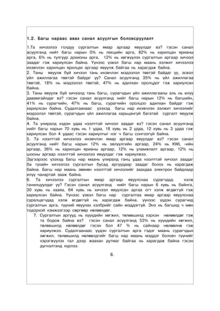 1.2. Багш нараас авах санал асуулг ûí áîëîâñðóóëàëò

1.Та хичээлээ голдуу сургалтын ямар аргаар явуулдаг вэ? гэсэн санал
асуулганд íèéò áàãø íàðûí 0% нь лекцийн арга, 82% нь харилцан ярианы
арга, 6% нь тулгуур дохионы арга, 12% нь хөгжүүлэх сургалтын аргаàð õè÷ýýë
çààäàã гэж хариулсан байна. Үүнээс үзвэл áàãø íàð ìààíü ýýëæèò õè÷ýýëýý
èõýâ÷ëýí õàðèëöàí ÿðèëöàõ àðãààð ÿâóóëæ áàéãàà íü õàðàãäàæ áàéíà.
2. Таны явуулж буй хичээл тань ихэвчлэн мэдээлэл төвтэй байдаг уу, эсвэл
үйл ажиллагаа төвтэй байдаг уу? Санал асуулганд 35% íü ¿éë àæèëëàãàà
òºâòýé, 18% íü ìýäýýëýë òºâòýé, 47% íü àäèëõàí îðîëöäîã ãýæ õàðèóëñàí
áàéíà.
3. Таны явуулж буй хичээлд тань багш, сурагчдын үйл ажиллагааны аль нь илүү
давамгайлдаг вэ? гэсэн санал асуулганд íèéò áàãø íàðûí 12% íü áàãøèéí,
41% íü ñóðàã÷èéí, 47% íü áàãø, ñóðàã÷èéí îðîëöîî àäèëõàí áàéäàã ãýæ
õàðèóëñàí áàéíà. Ñóäàëãààíààñ ¿çýõýä áàãø íàð èõýâ÷ëýí ýýëæèò õè÷ýýëèéã
ìýäýýëýë òºâòýé, ñóðàã÷äûí ¿éë àæèëëàãàà õàðüöàíãóé áàãàòàé ñóðãàëò ÿâóóëæ
áàéíà.
4. Та улиралд хэдэн удаа нээлттэй хичээл заадаг вэ? гэсэн санал асуулганд
íèéò áàãø íàðûí 70 õóâü íü 1 óäàà, 18 õóâü íü 2 óäàà, 12 õóâü íü 3 óäàà ãýæ
õàðèóëñàí áîë 4 óäààñ ãýñýí õàðèóëòûã íýã ÷ áàãø ñîíãîîã¿é áàéíà.
5. Та нээлттэй хичээлээ ихэвчлэн ямар аргаар явуулдаг вэ? гэсэн санал
асуулганд íèéò áàãø íàðûí 12% íü ýâë¿¿ëãèéí àðãààð, 24% íü KWL –èéí
àðãààð, 36% íü õàðèëöàí ÿðèàíû àðãààð, 12% íü óëàìæëàëò àðãààð, 12% íü
øîîíû àðãààð íýýëòòýé õè÷ýýëýý ÿâóóëäàã ãýæ õàðèóëæýý.
Ýäãýýðýýñ ¿çýõýä áàãø íàð ìààíü óëèðàëä ãàíö óäàà íýýëòòýé õè÷ýýë çààäàã
áà òóõàéí õè÷ýýëýý ñóðãàëòûí áóñàä àðãóóäààð çààäàã áîëîõ íü õàðàãäàæ
áàéíà. Áàãø íàð ìààíü çºâõºí íýýëòòýé õè÷ýýëèéã çààõäàà ýëåêòðîí áàéäëààð
èë¿¿ ÷àíàðòàé çààæ áàéíà.
6. Та хичээлээ сургалтын ямар аргаар явуулснаа сурагчдад               хэлж
танилцуулдаг уу? Гэсэн санал асуулганд íèéò áàãø íàðûí 6 õóâü íü áàéíãà,
30 õóâü íü õààÿà, 64 õóâü íü õè÷ýýë ÿâóóëñàí àðãàà îãò õýëæ ºãäºãã¿é ãýæ
õàðèóëñàí áàéíà. ¯¿íýýñ ¿çâýë áàãø íàð ñóðãàëòàà ÿìàð àðãààð ÿâóóëñíàà
ñóðàëöàã÷äàä õýëæ ºãäºãã¿é íü õàðàãäàæ áàéíà. ¿¿íýýñ ¿¿äýí ñóðàã÷èä
ñóðãàëòûí àðãà, ò¿¿íèé ÿâóóëàõ õýëáðèéã ñàéí ìýääýãã¿é. Ýíý íü áàãøèä ÷ ìºí
òîäîðõîé õýìæýýãýýð ñºðãººð íºëººëäºã.
   7. Сургалтын аргууд нь хүүхдийн хөгжил, төлөвшилд хэрхэн нөлөөлдөг гэж
       та бодож байна вэ? гэсэн санал асуулганд 53% íü õ¿¿õäèéí õºãæèë,
       òºëºâøèëä íºëººëäºã ãýñýí áîë 47 % íü ñàéíààð íºëººëíº ãýæ
       õàðèóëæýý. Ñóäàëãààíààñ ¿¿äýí ñóðãàëòûí àðãà ãýäýã ìààíü ñóðàã÷äûí
       õºãæèë, òºëºâøèëä íºëººëäãèéã áàãø íàð ìààíü ìýääýã áîëîâ÷ ò¿¿íèéã
       õýðýãæ¿¿ëýõ òàë äýýð æààõàí äóòìàã áàéãàà íü õàðàãäàæ áàéíà ãýñýí
       ä¿ãíýëòýíä õ¿ðëýý.

                                     8.
 