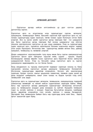 ÅÐªÍÕÈÉ Ä¯ÃÍÝËÒ



      Ñóðãàëòûí àðãààð    õèéñýí   èëòãýëèéíõýý   ¿ð   ä¿íã   íýãòãýí   äàðààõ
ä¿ãíýëòýíä õ¿ðëýý.

Ñóðãàëòûí àðãà íü àãóóëãààñàà èë¿¿ ñóðàëöàã÷äûã ñóðãàæ, õºãæ¿¿ëæ,
õ¿ì¿¿æ¿¿ëæ, òºëºâø¿¿ëäýã áàéíà. Áàãøèéí õýðýãëýæ áóé ñóðãàëòûí àðãà íü íýã
òàëààñ ñóðàëöàã÷äàä ñóðàõ õýðýãöýý, íºãºº òàëààñ ñóðàõ áîëîëöîî îëãîæ áàéõ
ó÷èðòàé. Ýíý íü îð÷èí ¿åèéí ñóðãàëòûí àðãàä òàâèãäàæ áóé ãîë øààðäëàãà
þì. Áàãø ñóðãàëòûí àðãàä òàâèãäàæ áóé ýíýõ¿¿ øààðäëàãûã õýð îéëãîæ
îéøîîæ õýðãæ¿¿ëñíýýñ ñóðãàëòûí ¿ð ä¿í øóóä õàìààðíà. Ó÷èð íü ñóðàëöàã÷äàä
ñóðàõ õýðýãöýý ¿¿ñ÷, ò¿¿íèéãýý õýðýãæ¿¿ëýõ áîëîìæ îëäñîíîîð ìýäëýã ÷àäâàð
îëîõ ¿íäýñ á¿ðýëäýíý. Èíãýñíýýð ìºí ñóðàëöàã÷èä çºõâºí õºãæèõ áèø, äàâõàð
õ¿ì¿¿æèë, òºëºâøèëä íü íºëººëºõ ó÷èðòàé.

Äýýðõ øààðäëàãûã õýðýãæ¿¿ëýõèéí òóëä þóíû ºìíº áàãø ñóðãàí õ¿ì¿¿æ¿¿ëýã÷èä
ñóðãàëòûí àðãûí ýðýë õàéãóóëûã òóóøòàé õèéæ, ñóäëàõ , òóðøèõ, áîäîæ
áîëîâñðóóëàõ çàìààð ººðèéí ãýñýí ñóðãàëòûí àðãà áàðèëòàé áîëîõ çàéëøã¿é
øààðäëàãàòàé áèëýý. Ó÷èð íü áàãøèéí õóâüä ñóðãàëòûí àðãà íü ñóðãàí
õ¿ì¿¿æ¿¿ëýõ õºäºëìºðèéíõ íü ãîë áàãàæ áèëýý.

Õ¿íä àìüäðàëûíõ íü òóðøèä õýðýãöýýòýé ÷àäâàðûã ñóðàëöàõ íàñàíä íü áóþó
ñóðãóóëèéí îð÷èíä ñóðãàëòûí àðãààð äàìæóóëæ òºëºâø¿¿ëýõ áîëîìæòîé.
Èíãýñíýýð ñóðàëöàã÷äàä ººðèéãºº èëýðõèéëýõ, á¿òýýë÷ ¿éë àæèëëàãààíä
ñóðàëöàõ, áóñäûã ñîíñîõ, þìñûã óðüä÷èëàí òààìàãëàæ, òºñººëæ ñóðàõ ¿¿íèé ¿ð
ä¿íä àñóóäëûã øèéäâýðëýõ, þìûã îëîí òàëààñ íü áîäîæ òóíãààõ ãýýä îëîí
òºëºâøëèéã îëæ àâäàã.

Ñóðãàëòûí àðãà íü ñóðàëöàã÷äûã õºãæ¿¿ëæ, òºëºâø¿¿ëæ, õ¿ì¿¿æ¿¿ëýõýä òîäîðõîé
õýìæýýãýýð íºëººëäºã íü ìèíèé õèéñýí ñóäàëãààíààñ õàðàãäàæ áàéíà. Èéìä
áàãø íàð ñóðãàëòûí àðãààð äàìæóóëàí ñóðàëöàã÷äûã õºãæ¿¿ëýýä çîãñîõã¿é,
öààø íü òºëºâø¿¿ëýõ àñóóäàë äýýð àíõààðàõ íü ç¿éòýé. Õ¿¿õäèéí òºëºâøèë
ãýäýã íü ýíãèéí ç¿éëýýñ ë ýõýëäýã. Ñóðàã÷èä áàãøòàéãàà ìýíäëýõ, ñàìáàðàà
àð÷èõ, ººðèéãºº èëýðõèéëýõ ãýýë ýíãèéí ç¿éëýýñ ë çààõàä áàãàäàõã¿é.
Ýäãýýðèéã áèä òºëºâø¿¿ëæ áàéâàë áàãø íàð ñóðàã÷äàä çàãàñ ºãºõ áèø, áàðèõ
àðãûã çààñàíòàé àäèë áóþó.
 