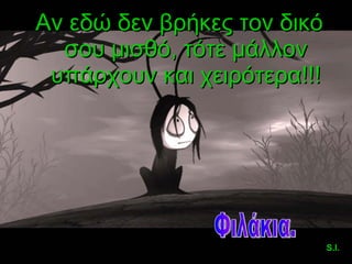 Αν εδώ δεν βρήκες τον δικό σου μισθό, τότε μάλλον υπάρχουν και χειρότερα!!! Φιλάκια. S.I. 