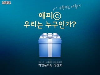 소통하 는예술가!




2011.3.18 해피씨 아트워크샵
기업문화팀 정진호
 
