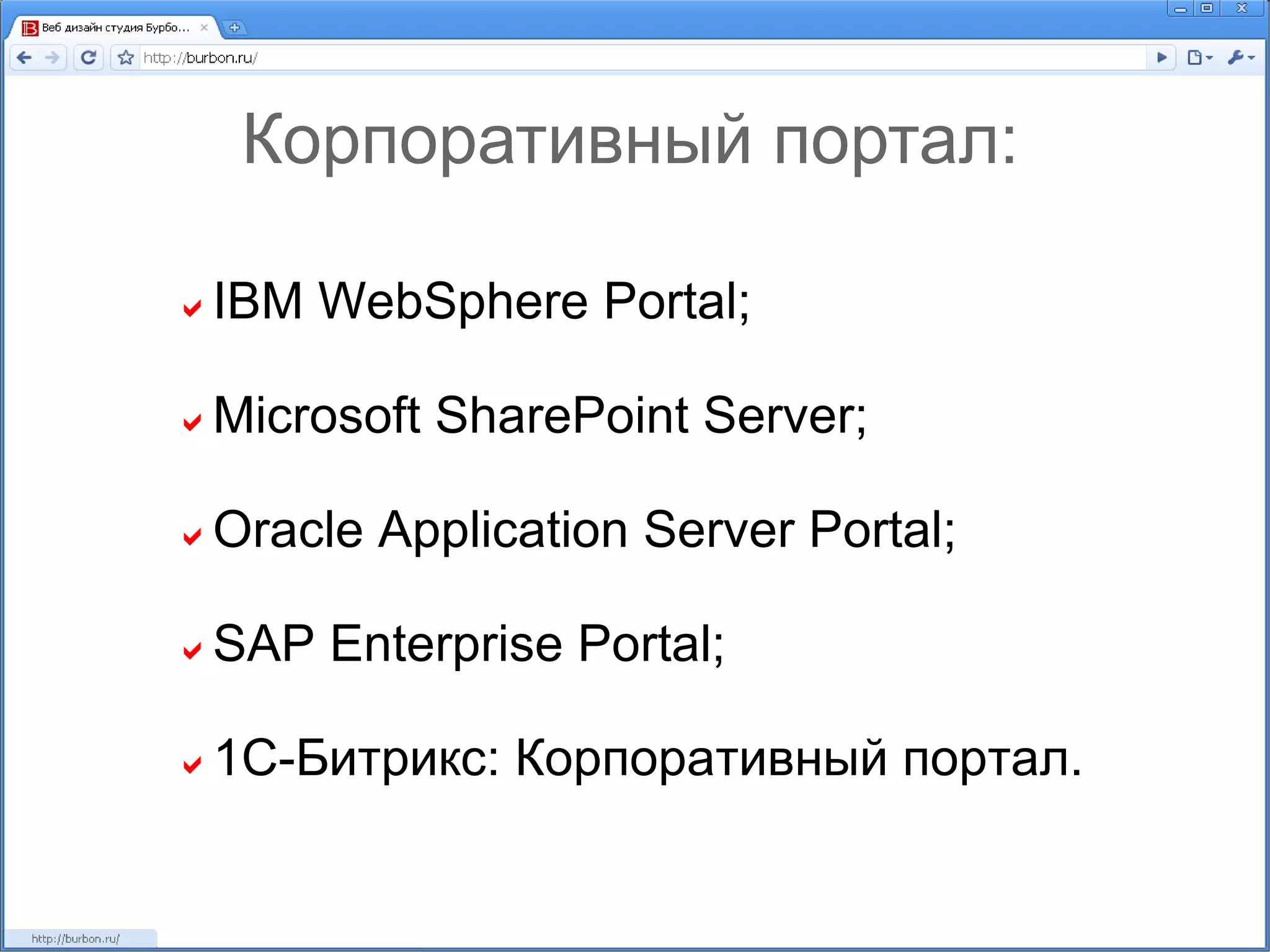 Корпоративный портал:  IBM WebSphere Portal;  Microsoft SharePoint Server;  Oracle Application Server Portal;  SAP Enterprise Portal;  1С-Битрикс: Корпоративный портал. 