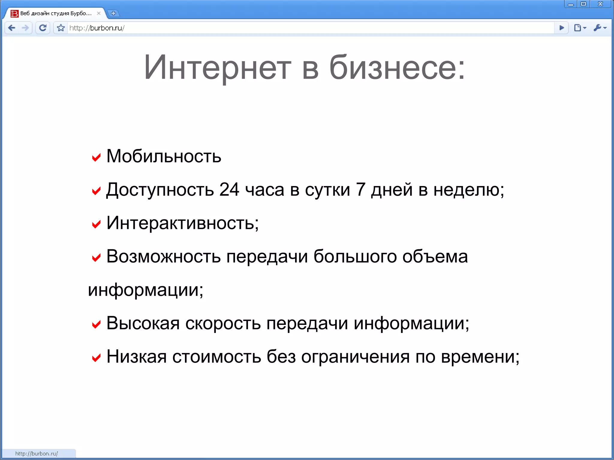 Интернет в бизнесе:  Мобильность  Доступность 24 часа в сутки 7 дней в неделю;  Интерактивность;  Возможность передачи большого объема информации;  Высокая скорость передачи информации;  Низкая стоимость без ограничения по времени; 