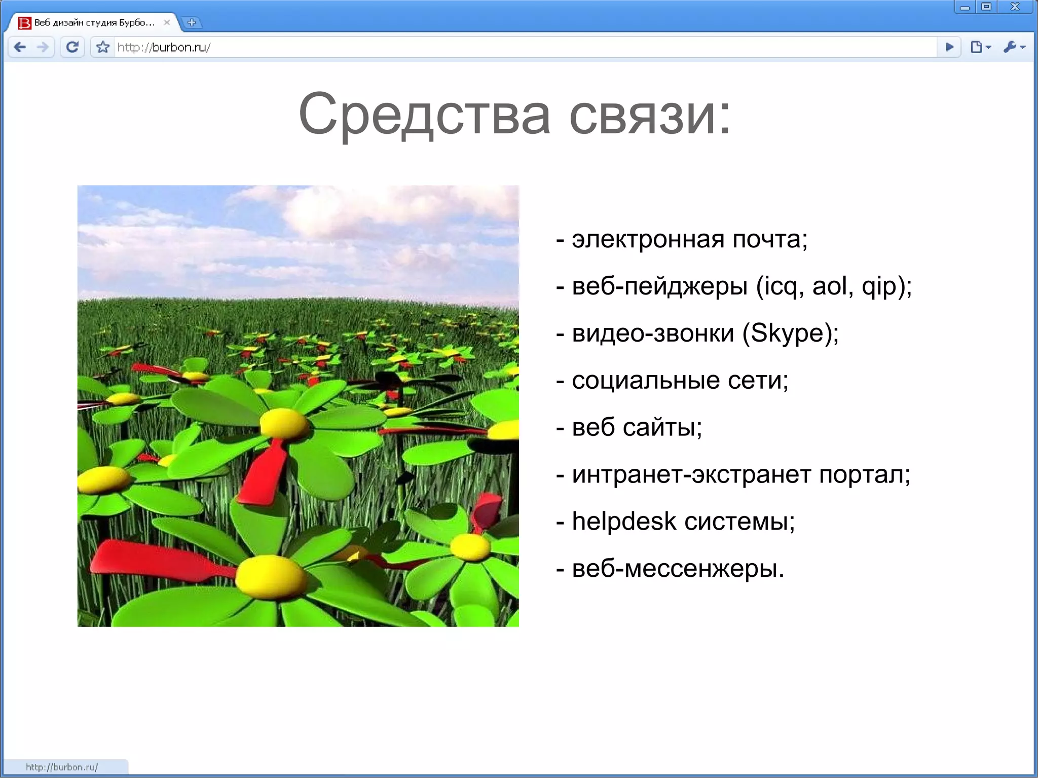 Средства связи: - электронная почта; - веб-пейджеры (icq, aol, qip); - видео-звонки (Skype); - социальные сети; - веб сайты; - интранет-экстранет портал; - helpdesk системы; - веб-мессенжеры. 