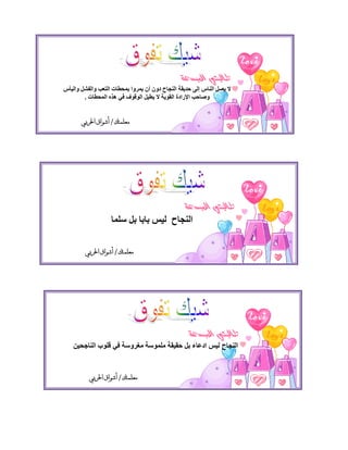 ‫طالبتي املبدعة‬
‫ال يصم انىاس إنى حذيقح انىجاح دَن أن يمزَا تمحطاخ انتعة َانفشم َانيأس‬
        ‫َصاحة اإلرادج انقُيح ال يطيم انُقُف في ٌذي انمحطاخ .‬


       ‫معلمتك / أشواق احلربي‬




                                                  ‫طالبتي املبدعة‬
                    ‫انىجاح نيس تاتا تم سهما‬

         ‫معلمتك / أشواق احلربي‬




                                                    ‫طالبتي املبدعة‬
    ‫انىجاح نيس ادعاء تم حقيقح مهمُسح مغزَسح في قهُب انىاجحيه‬


          ‫معلمتك / أشواق احلربي‬
 