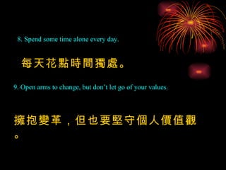 8. Spend some time alone every day. 9. Open arms to change, but don’t let go of your values. 每天花點時間獨處。 擁抱變革，但也要堅守個人價值觀。 