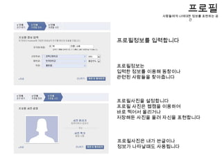 친구찾기-페이스북을 통해 친구를 찾는 서비스가입이 완료되면 기본설정을 위한 절차가 진행된다1단계- 친구찾기이메일과 비밀번호를 입력하고 친구찾기 버튼을 누르면 메일 주소록이 뜬다- 이메일에 등록된 주소록의 친구들을 페이스북에 초대할 수 있다- 선택하여 초대하거나 건너 뛸 수있다