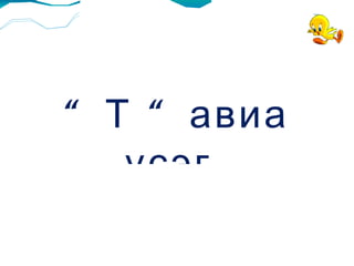 “ Т “авиа үсэг  таниулах  