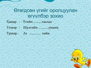 Оньсогыг таагаарай  Газар дор  гахай  өндөглөнө (төм. ) Ташуурын чинээ модонд  Тавь жаран бялзуухай  (.т.с  ) 