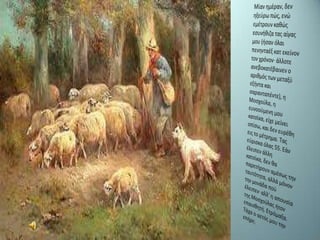 Μίαν ημέραν, δεν ηξεύρω πώς, ενώ εμέτρουν καθώς εσυνήθιζα τας αίγας μου (ήσαν όλαιπενηνταέξ κατ εκείνον τον χρόνον· άλλοτε ανεβοκατέβαινεν ο αριθμός των μεταξύ εξήντα και σαρανταπέντε), η Μοσχούλα, η ευνοούμενη μου κατσίκα, είχε μείνει οπίσω, και δεν ευρέθη εις το μέτρημα. Τας εύρισκα όλας 55. Εάν έλειπεν άλλη κατσίκα, δεν θα παρετήρουν αμέσως την ταυτότητα, αλλά μόνον την μονάδα πού έλειπεν· αλλ' η απουσία της Μοσχούλαςήτονεπαισθητή. Ετρόμαξα. Τάχα ο αετός μου την επήρε;